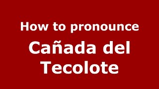 How to pronounce Cañada Del Tecolote