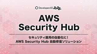 セキュリティ運用の自動化に！AWS Security Hub 自動修復ソリューション  #devio2022