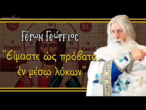 Γέρων Γεώργιος:  ΕΙΜΑΣΤΕ ΩΣ ΠΡΟΒΑΤΑ ΕΝ ΜΕΣΩ ΛΥΚΩΝ