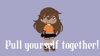 Pull yourself together!