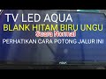 TV LED AQUA BLANK HITAM UNGU BIRU Solusi Mudah Potong Jalur