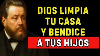 ORACIÓN PARA PROSPERAR Y SACAR TODA FUERZA NEGATIVA DE TU CASA Y DE TUS HIJOS  | Charles Spurgeon