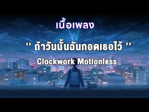 [เนื้อเพลง] ถ้าวันนั้นฉันกอดเธอไว้ | Clockwork Motionless