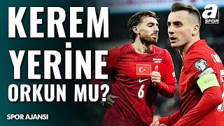 Kosova Maçında İlk 11'de Kerem Yerine Orkun Mu İlk 11'de Başlamalı? Se