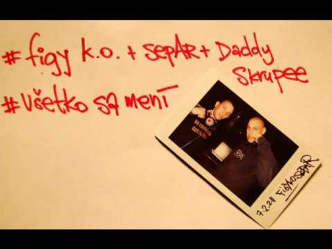 Figy KO, Separ, Daddy Skrupee - Vsetko sa meni
