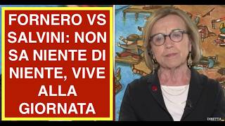 FORNERO VS SALVINI: NON SA NIENTE DI NIENTE, VIVE ALLA GIORNATA