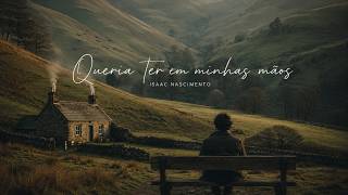 Queria ter em minhas mãos - Isaac Nascimento