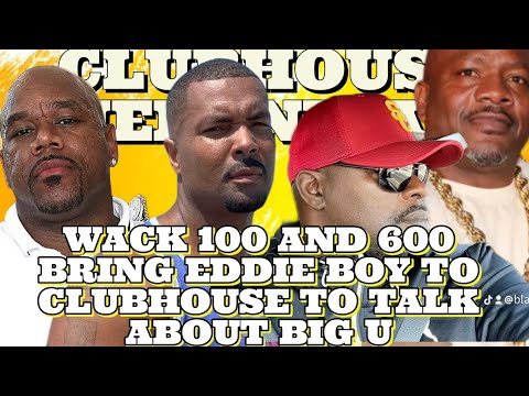 WACK 100 AND 600 BRING EDDIE BOY TO CLUBHOUSE TO TALK ABOUT BIG U
