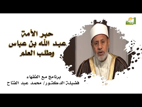 حبر الأمة عبد الله بن عباس وطلب العلم برنامج مع الفقهاء مع فضيلة الدكتور محمد عبد الفتاح