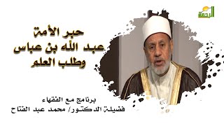 حبر الأمة عبد الله بن عباس وطلب العلم برنامج مع الفقهاء مع فضيلة الدكتور محمد عبد الفتاح