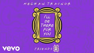 Meghan Trainor - I&#39;ll Be There for You (&quot;Friends&quot; 25th Anniversary) (Animated Audio)