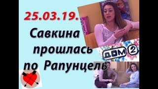 Дом 2 новости слухи. 25.03.19. 25 марта. Савкина прошлась по Рапунцель.