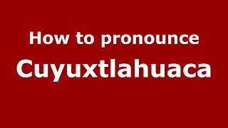 How to pronounce Cuyuxtlahuaca