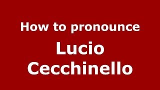 How to pronounce Lucio Cecchinello