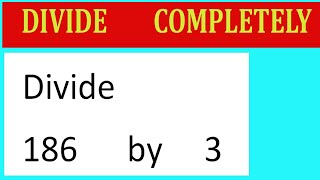 Divide     186      by     3  Divide   completely