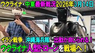 【イラン戦況・ウクライナ戦況】26年3月14日。ウクライナ人型（Humanoid）ドローンを戦場へ！イラン戦争、沖縄の第31海兵遠征軍に出動が命じられる！強襲揚陸艦と艦載機も共に中東へ！