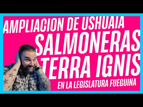 TERRA IGNIS, SALMONERAS y la ampliación de Ushuaia en la legistaltura