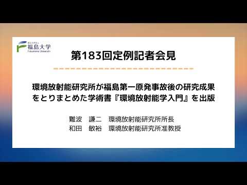 【福島大学】第183回定例記者会見「環境放射能研究所が福島第一原発事故後の研究成果をとりまとめた学術書『環境放射能学入門』を出版」