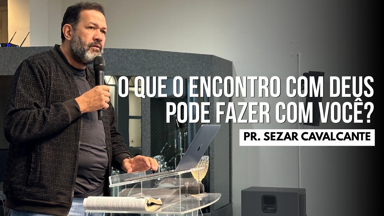 O QUE O ENCONTRO COM DEUS PODE FAZER COM VOCÊ ? | PR. SEZAR CAVALCANTE
