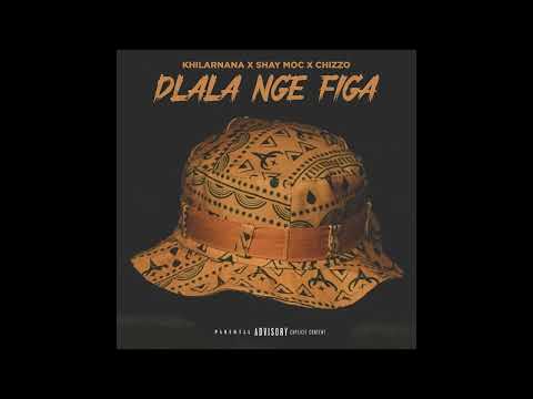 Khilarnana x Shay Moc x Chizzo-Dlala nge figa (official track)