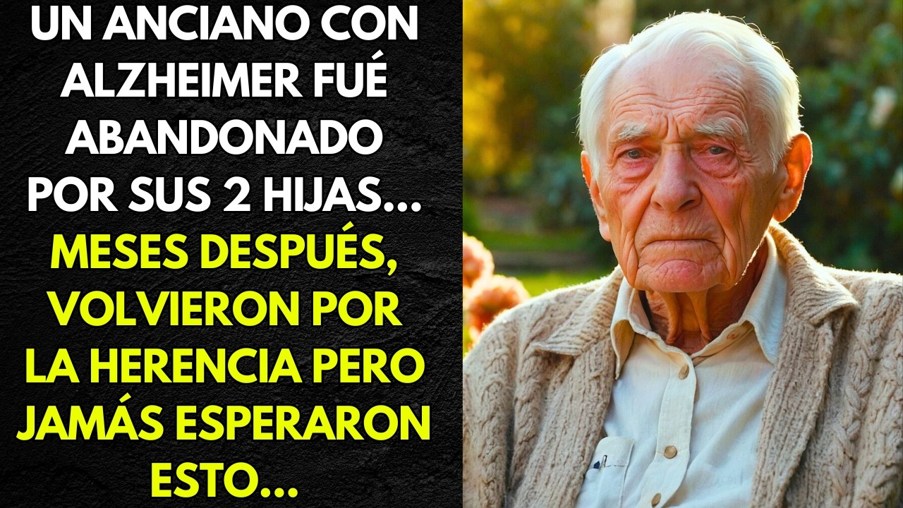 UN ANCIANO CON ALZHEIMER FUÉ ABANDONADO POR SUS 2 HIJAS... MESES DESPUÉS, VOLVIERON POR LA HERENCIA