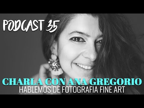 Hablemos de fotografía Fine Art | Conversacion con Ana Gregorio | Podcast 35