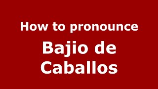 How to pronounce Bajio De Caballos