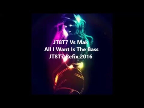 JT8T7 Vs Mak   All I Want Is The Bass JT8T7 Refix 2016