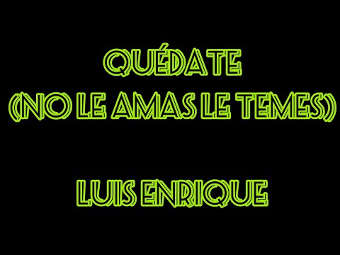 Quédate ( Tú no le amas, le temes) - Luis Enrique - Letra