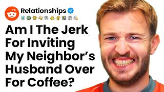 Am I The A**hole For Inviting My Neighbour's Husband Over For Coffee😬 r/Relationships