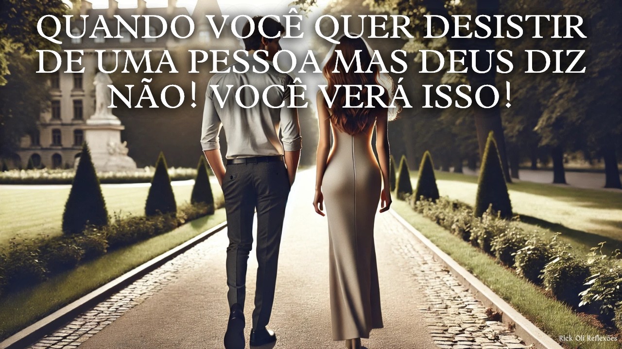 QUANDO VOCÊ QUER DESISTIR DE UMA PESSOA MAS DEUS DIZ NÃO! VOCÊ VERÁ ISSO!