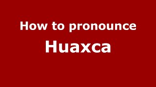 How to pronounce Huaxca