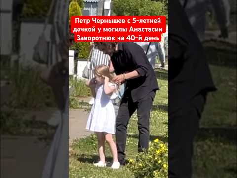 Петр Чернышев с дочкой у могилы Анастасии Заворотнюк на 40-й день #чернышев #🙏🕊️💔