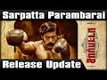Sarpatta Parambarai Release Update Sarpatta Parambarai Update Sarpatta Parambarai Release Date