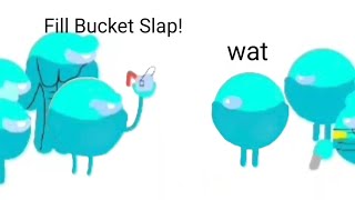 Fill Bucket Slap