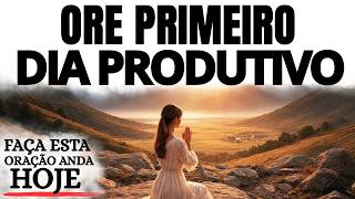 ORAÇÃO DA MANHÃ | ORE PRIMEIRO E TENHA UM DIA PRODUTIVO NAS MÃOS DE DEUS
