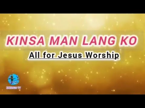 KINSA MAN LANG KO - All for JESUS Worship