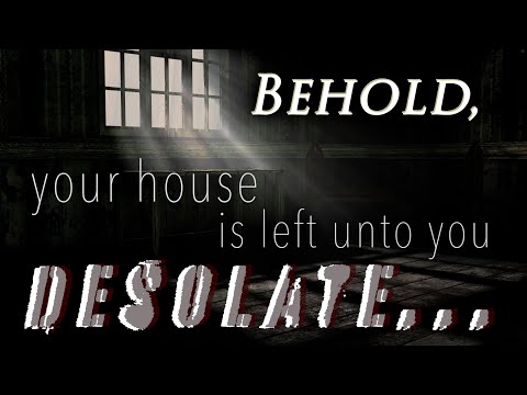 311 - Behold Your House Is Left Unto You Desolate