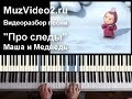 Маша и Медведь песня "Про следы" на пианино (muzvideo2.ru) 