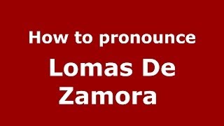 How to pronounce Lomas De Zamora
