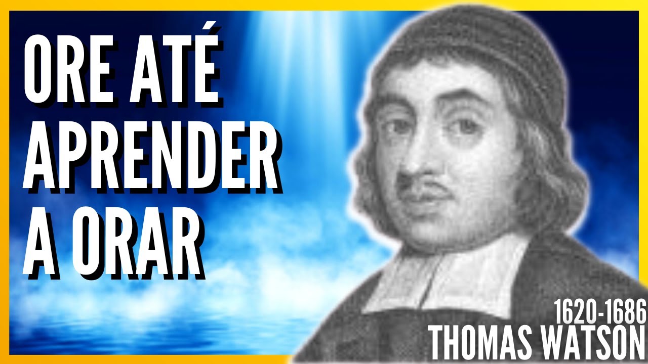 Thomas Watson (1620-1686) ORE ATÉ APRENDER A ORAR - Poder pela oração (Audiobook)