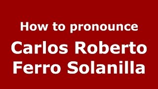 How to pronounce Carlos Roberto Ferro Solanilla