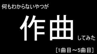何もわからないやつが作曲してみた　[1曲目～5曲目] （パート1）
