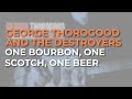 George Thorogood And The Destroyers One Bourbon One Scotch One Beer Official Audio