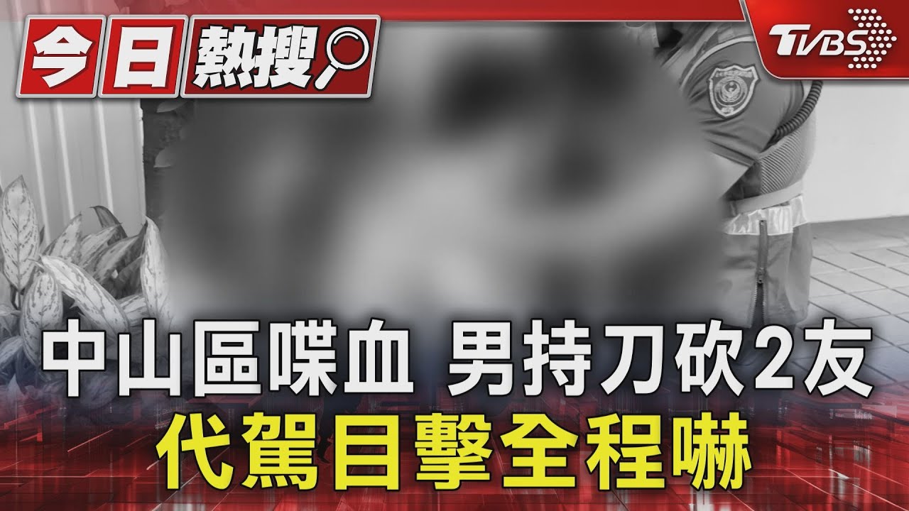 中山區喋血 男持刀砍2友 代駕目擊全程嚇