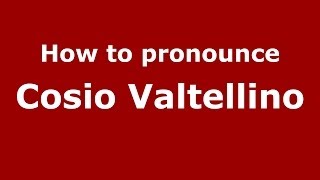 How to pronounce Cosio Valtellino