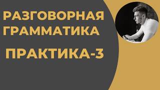 Курс Разговорной Грамматики - Практика-3 РЕКОМЕНДУЮ