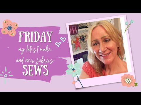 Friday sews - My Latest Makes and New Fabrics!