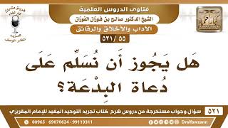 [55 -521] هل يجوز أن نُسلم على دعاة البدعة؟ - الشيخ صالح الفوزان image