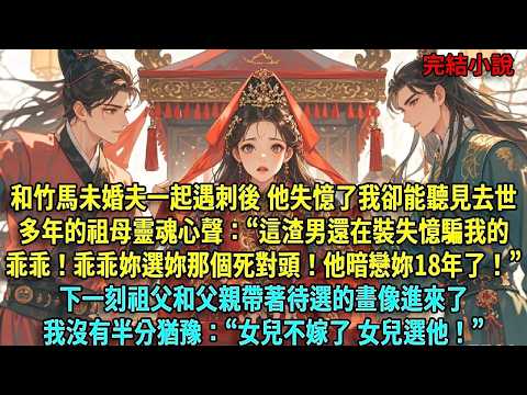 和竹馬未婚夫一起遇刺後，他失憶了，我卻能聽見去世多年的祖母的靈魂心聲：&ldquo;這渣男還在裝失憶騙我的乖乖！乖乖妳快選妳那個死對頭！他暗戀妳18年了！&rdquo;下一刻祖父和父親帶著待選的畫像進#爽文#古言#打臉#小說